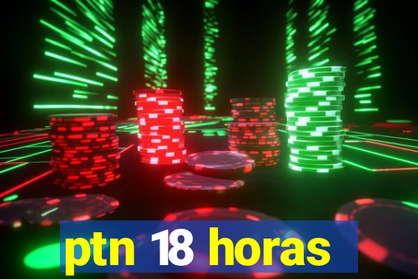 ptn 18 horas